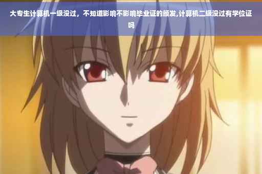 大专生计算机一级没过，不知道影响不影响毕业证的颁发,计算机二级没过有学位证吗