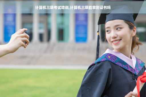 计算机三级考试培训,计算机三级能拿到证书吗