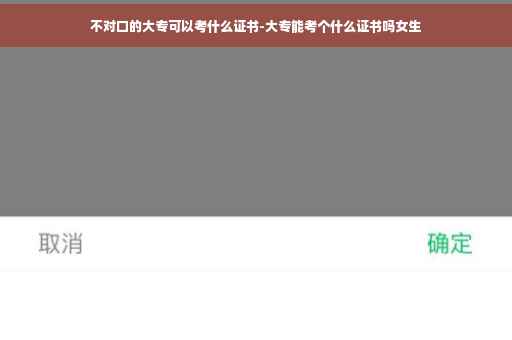 不对口的大专可以考什么证书-大专能考个什么证书吗女生