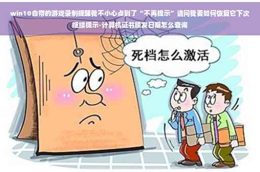 win10自带的游戏录制提醒我不小心点到了“不再提示”请问我要如何恢复它下次继续提示-计算机证书颁发日期怎么查询