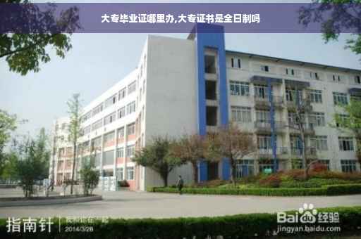 大专毕业证哪里办,大专证书是全日制吗