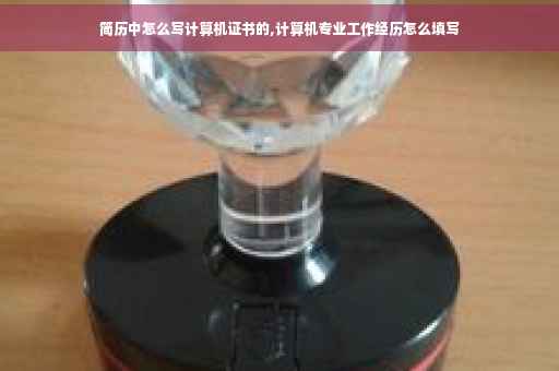 简历中怎么写计算机证书的,计算机专业工作经历怎么填写