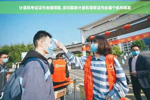 计算机考试证书去哪领取,求问国家计算机等级证书由哪个机构颁发