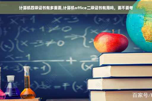计算机四级证书有多重要,计算机office二级证书有用吗，要不要考