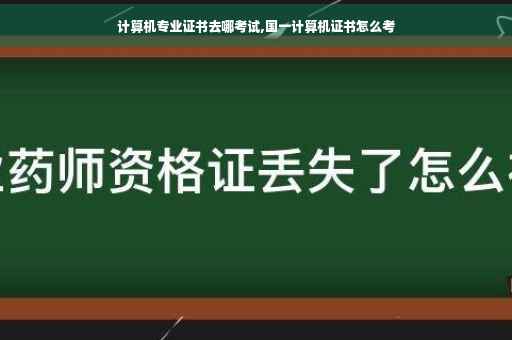 计算机专业证书去哪考试,国一计算机证书怎么考