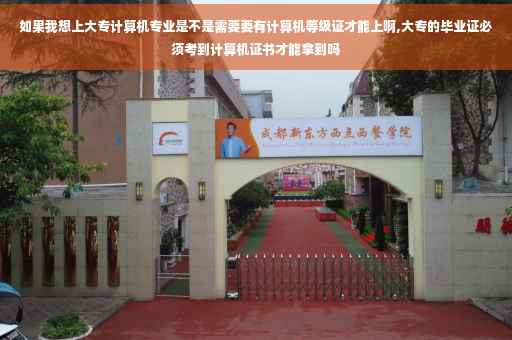 如果我想上大专计算机专业是不是需要要有计算机等级证才能上啊,大专的毕业证必须考到计算机证书才能拿到吗