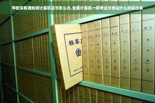 学校没有通知领计算机证书怎么办,全国计算机一级考试合格证什么时间出来