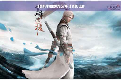 计算机掌握程度怎么写-计算机 证书