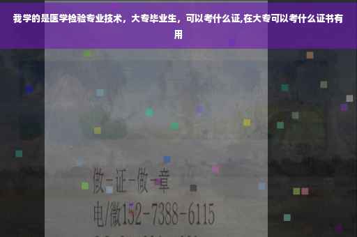 我学的是医学检验专业技术，大专毕业生，可以考什么证,在大专可以考什么证书有用