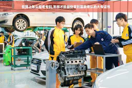 在网上怎么报考专科,怎样才能最快拿到国家承认的大专证书