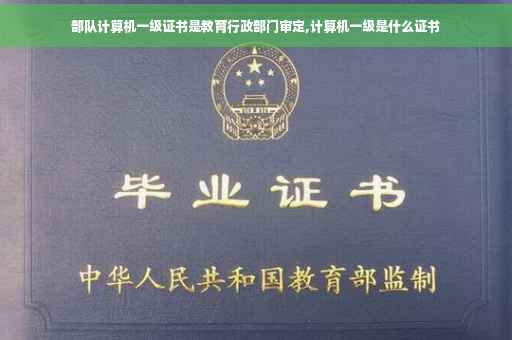 部队计算机一级证书是教育行政部门审定,计算机一级是什么证书
