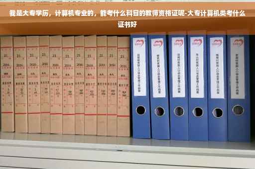 我是大专学历，计算机专业的，能考什么科目的教师资格证呢-大专计算机类考什么证书好