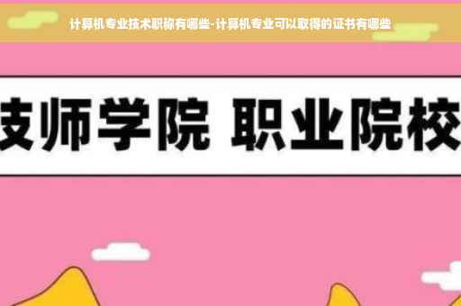 计算机专业技术职称有哪些-计算机专业可以取得的证书有哪些