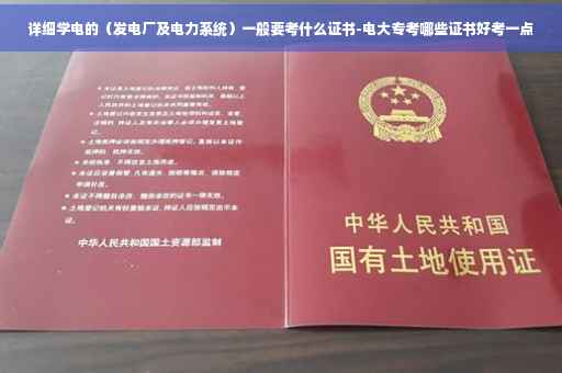 详细学电的(发电厂及电力系统)一般要考什么证书-电大专考哪些证书好考一点 详细学电的(发电厂及电力系统)一般要考什么证书-电大专考哪些证书好考一点