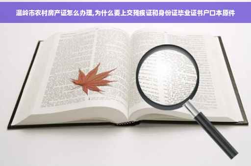 温岭市农村房产证怎么办理,为什么要上交残疾证和身份证毕业证书户口本原件