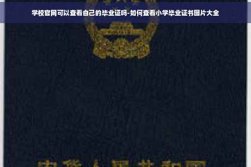 学校官网可以查看自己的毕业证吗-如何查看小学毕业证书图片大全