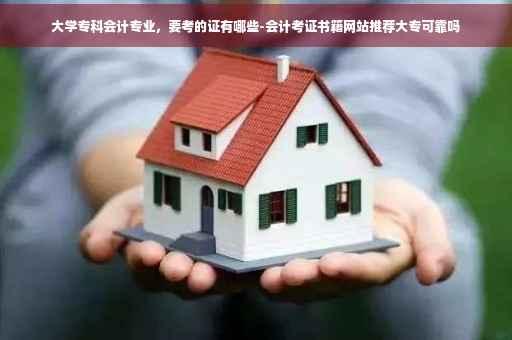 大学专科会计专业，要考的证有哪些-会计考证书籍网站推荐大专可靠吗