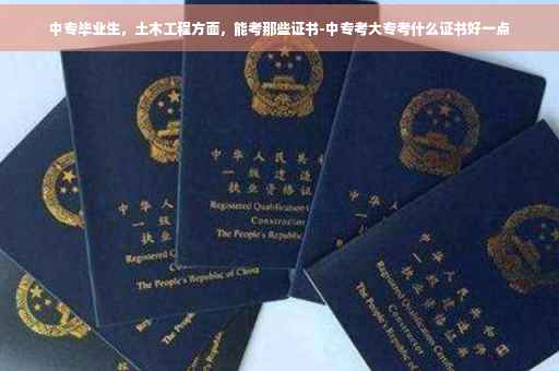 中专毕业生，土木工程方面，能考那些证书-中专考大专考什么证书好一点