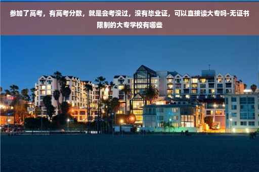 参加了高考，有高考分数，就是会考没过，没有毕业证，可以直接读大专吗-无证书限制的大专学校有哪些
