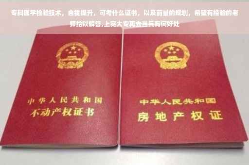 专科医学检验技术，自我提升，可考什么证书，以及前景的规划，希望有经验的老师给以解答,上完大专再去当兵有何好处