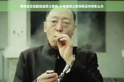 专科生毕业能报直招士官吗-大专直招士官没有证书吗怎么办