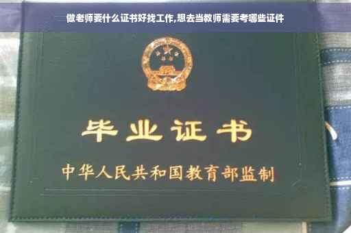 做老师要什么证书好找工作,想去当教师需要考哪些证件