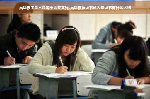 高级技工是不是等于大专文凭,高级技师证书和大专证书有什么区别