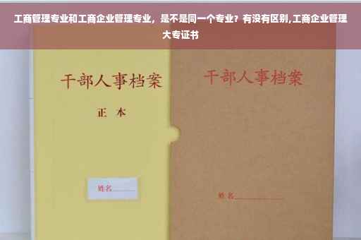 工商管理专业和工商企业管理专业，是不是同一个专业？有没有区别,工商企业管理大专证书