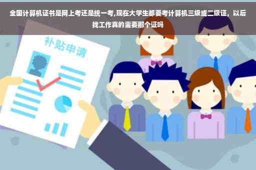 全国计算机证书是网上考还是统一考,现在大学生都要考计算机三级或二级证，以后找工作真的需要那个证吗