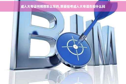 成人大专证书推荐怎么写的,想要报考成人大专适合报什么科