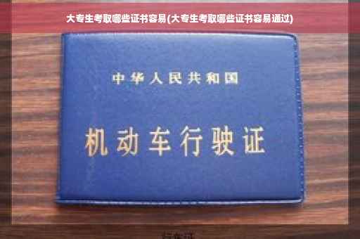 大专生考取哪些证书容易(大专生考取哪些证书容易通过)