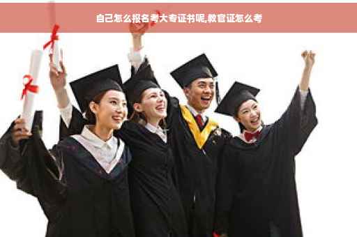 自己怎么报名考大专证书呢,教官证怎么考