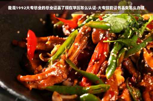 我是1992大专毕业的毕业证丢了现在学历怎么认证-大专技能证书丢失怎么办理