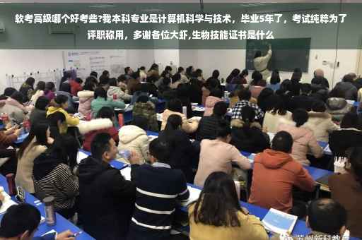 软考高级哪个好考些?我本科专业是计算机科学与技术，毕业5年了，考试纯粹为了评职称用，多谢各位大虾,生物技能证书是什么