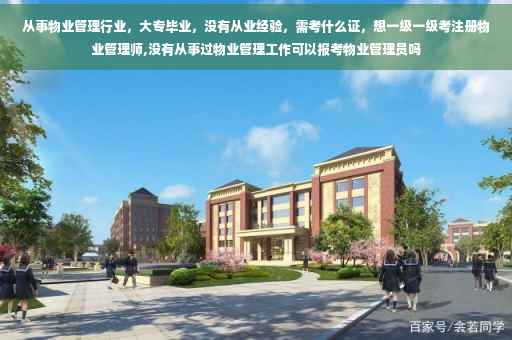 从事物业管理行业，大专毕业，没有从业经验，需考什么证，想一级一级考注册物业管理师,没有从事过物业管理工作可以报考物业管理员吗