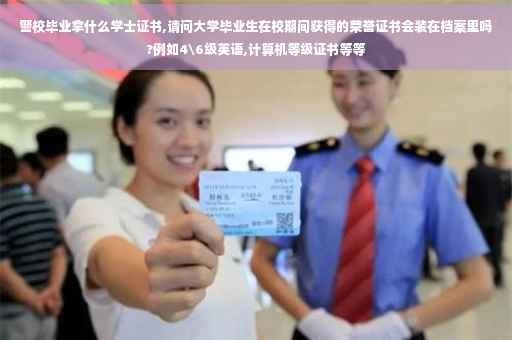 警校毕业拿什么学士证书,请问大学毕业生在校期间获得的荣誉证书会装在档案里吗?例如4级英语,计算机等级证书等等