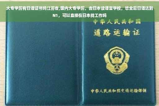 大专学历有日语证书吗江苏省,国内大专学历，去日本读语言学校，毕业后日语达到N1，可以直接在日本找工作吗