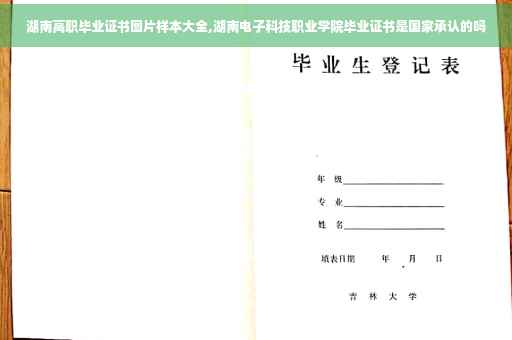 湖南高职毕业证书图片样本大全,湖南电子科技职业学院毕业证书是国家承认的吗