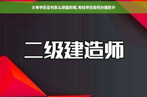 大专学历证书怎么获取的呢,专科学历如何办理积分