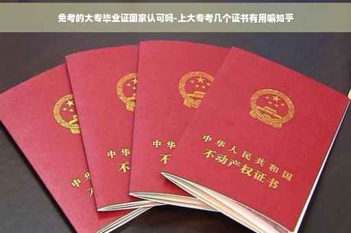免考的大专毕业证国家认可吗-上大专考几个证书有用嘛知乎