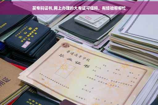 买专科证书,网上办理的大专证可信吗，有经验帮帮忙