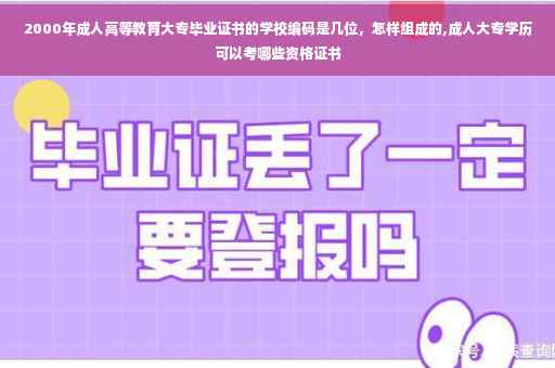 2000年成人高等教育大专毕业证书的学校编码是几位，怎样组成的,成人大专学历可以考哪些资格证书