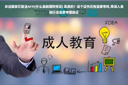 听说国家已取消AFP(什么金融理财师证) 是真的？这个证书还有需要考吗,想进入金融行业需要考哪些证