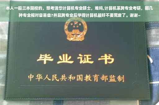 本人一般三本院校的，想考清华计算机专业硕士，难吗,计算机系跨专业考研，那几种专业相对容易些?并且跨专业后学得计算机最好不要荒废了。谢谢~