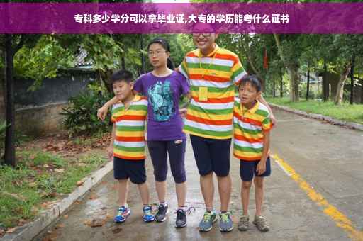 专科多少学分可以拿毕业证,大专的学历能考什么证书 专科多少学分可以拿毕业证,大专的学历能考什么证书