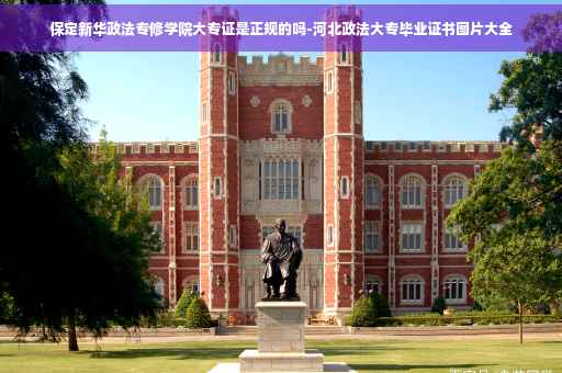 保定新华政法专修学院大专证是正规的吗-河北政法大专毕业证书图片大全