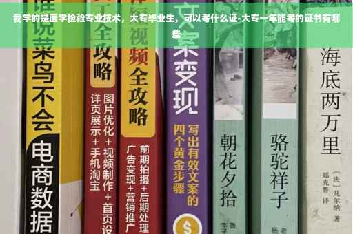 我学的是医学检验专业技术，大专毕业生，可以考什么证-大专一年能考的证书有哪些