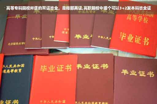 高等专科院校所谓的双证毕业，是指那两证,高职院校中哪个可以3+2发本科毕业证