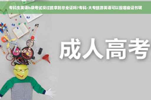 专科生英语b级考试没过能拿到毕业证吗?专科-大专旅游英语可以报哪些证书呢