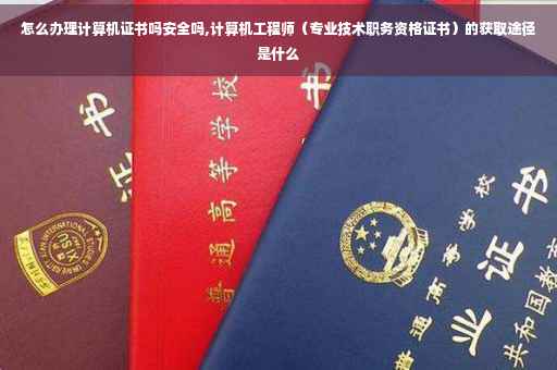 怎么办理计算机证书吗安全吗,计算机工程师（专业技术职务资格证书）的获取途径是什么